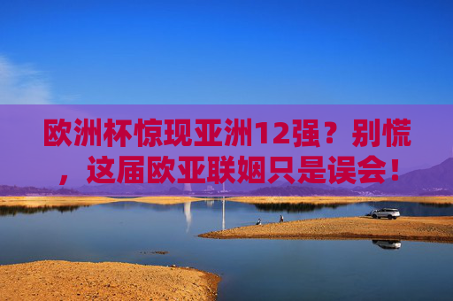 欧洲杯惊现亚洲12强？别慌，这届欧亚联姻只是误会！欧洲杯亚洲12强？欧亚联姻系误会！