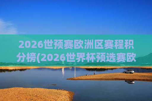 2026世预赛欧洲区赛程积分榜(2026世界杯预选赛欧洲区赛程)