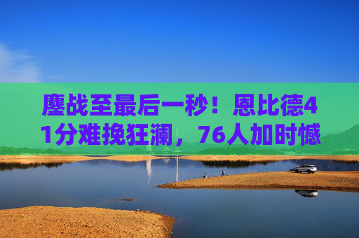 鏖战至最后一秒！恩比德41分难挽狂澜，76人加时憾负尼克斯，季后赛火药味提前引爆，鏖战至最后一秒！恩比德41分难挽狂澜，76人加时憾负尼克斯，季后赛火药味提前引爆