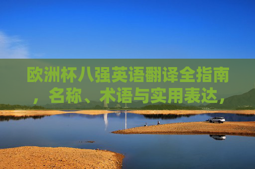 欧洲杯八强英语翻译全指南，名称、术语与实用表达，欧洲杯八强英语翻译全指南，名称、术语与实用表达