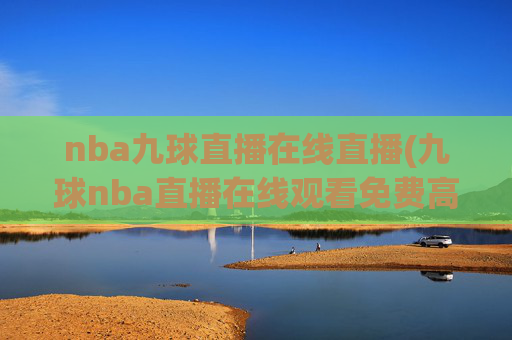 nba九球直播在线直播(九球nba直播在线观看免费高清)