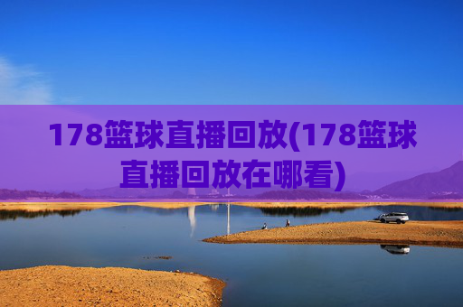 178篮球直播回放(178篮球直播回放在哪看)