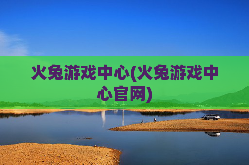 火兔游戏中心(火兔游戏中心官网)