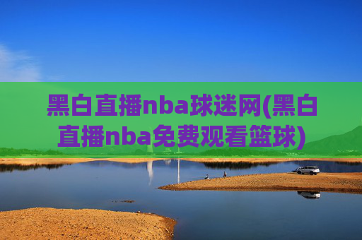 黑白直播nba球迷网(黑白直播nba免费观看篮球)
