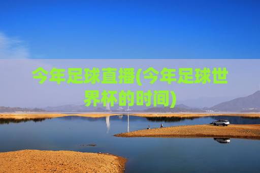 今年足球直播(今年足球世界杯的时间)