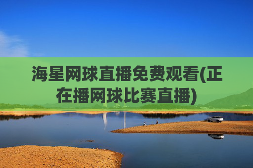 海星网球直播免费观看(正在播网球比赛直播)