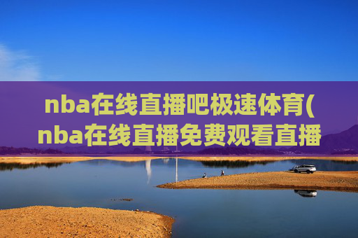 nba在线直播吧极速体育(nba在线直播免费观看直播)