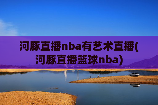 河豚直播nba有艺术直播(河豚直播篮球nba)