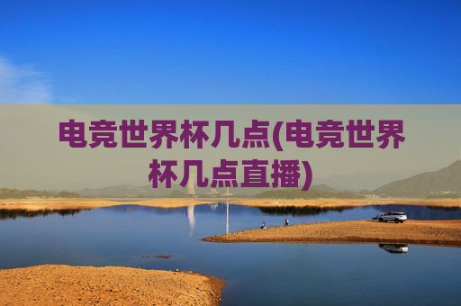 电竞世界杯几点(电竞世界杯几点直播)