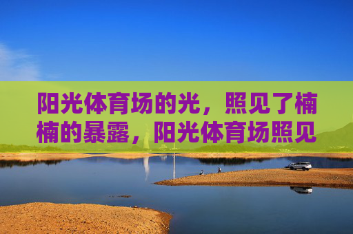 阳光体育场的光,照见了楠楠的暴露,阳光体育场照见楠楠的暴露