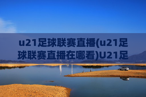 u21足球联赛直播(u21足球联赛直播在哪看)U21足球联赛直播在哪看