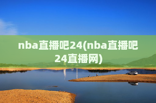 nba直播吧24(nba直播吧24直播网)