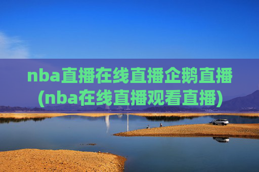 nba直播在线直播企鹅直播(nba在线直播观看直播)