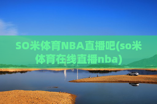 SO米体育NBA直播吧(so米体育在线直播nba)