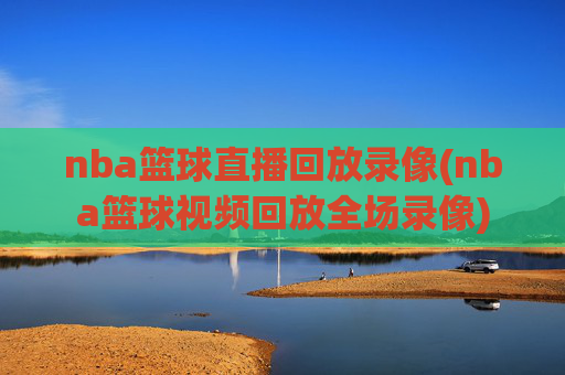 nba篮球直播回放录像(nba篮球视频回放全场录像)