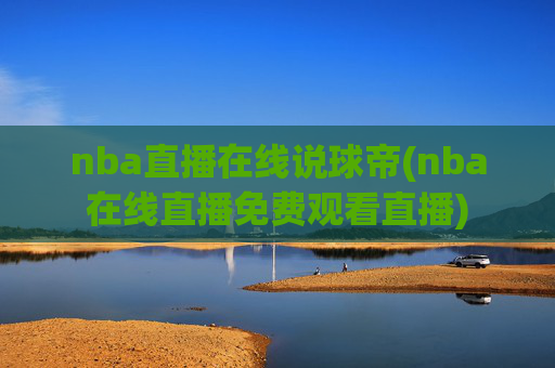 nba直播在线说球帝(nba在线直播免费观看直播)