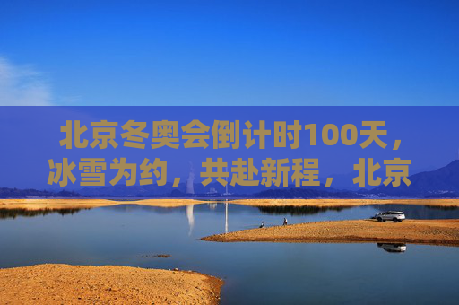 北京冬奥会倒计时100天，冰雪为约，共赴新程，北京冬奥会倒计时100天，冰雪为约，共赴新程