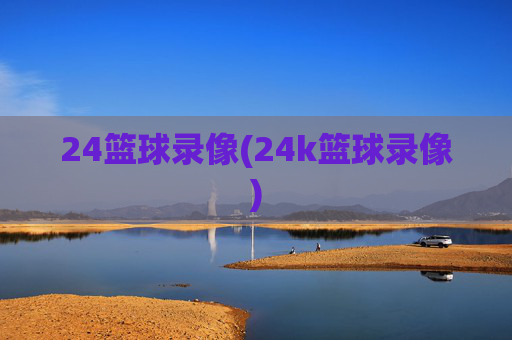 24篮球录像(24k篮球录像)