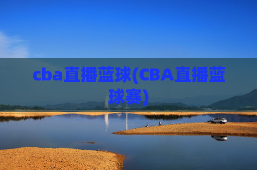 cba直播蓝球(CBA直播蓝球赛)