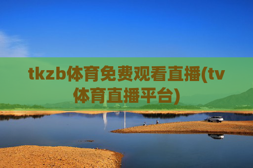 tkzb体育免费观看直播(tv体育直播平台)