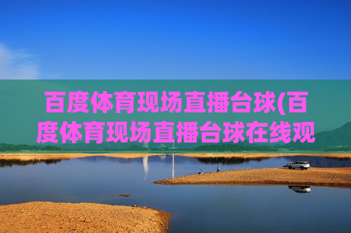百度体育现场直播台球(百度体育现场直播台球在线观看)