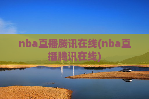 nba直播腾讯在线(nba直播腾讯在线)