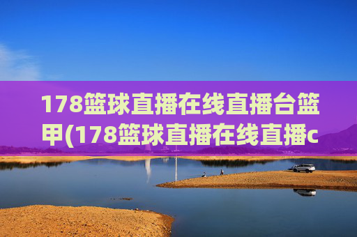 178篮球直播在线直播台篮甲(178篮球直播在线直播cba)