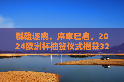 群雄逐鹿,序章已启,2024欧洲杯抽签仪式揭幕32强对决,2024欧洲杯抽签启幕,群雄逐鹿定32强对决