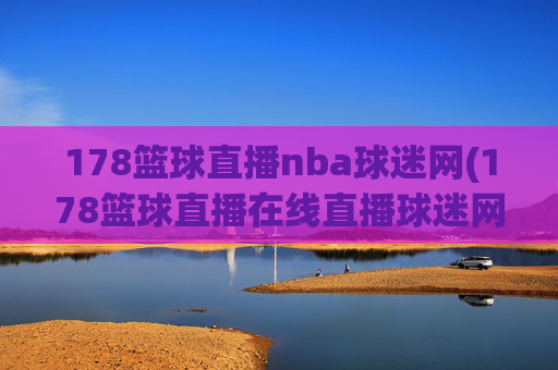 178篮球直播nba球迷网(178篮球直播在线直播球迷网)