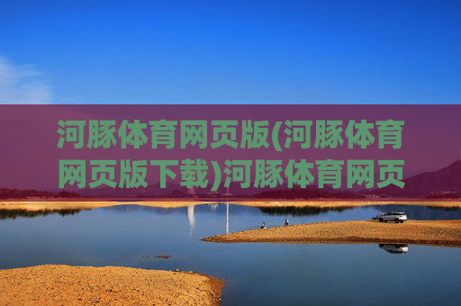 河豚体育网页版(河豚体育网页版下载)河豚体育网页版下载