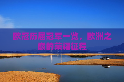 欧冠历届冠军一览,欧洲之巅的荣耀征程
