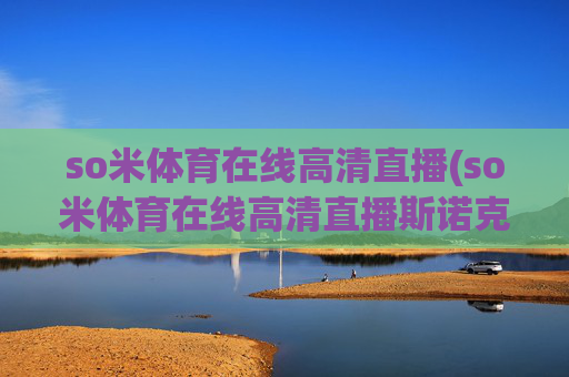so米体育在线高清直播(so米体育在线高清直播斯诺克)(1)