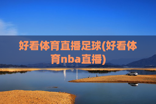 好看体育直播足球(好看体育nba直播)