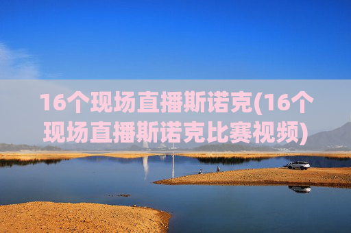 16个现场直播斯诺克(16个现场直播斯诺克比赛视频)