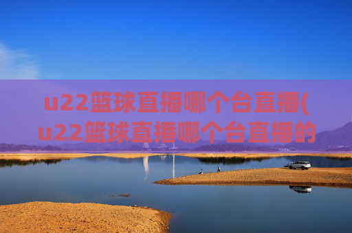 u22篮球直播哪个台直播(u22篮球直播哪个台直播的)