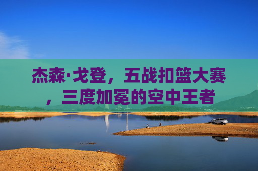 杰森·戈登,五战扣篮大赛,三度加冕的空中王者
