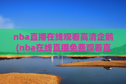 nba直播在线观看高清企鹅(nba在线直播免费观看直播)NBA高清免费直播在线观看