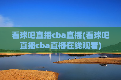 看球吧直播cba直播(看球吧直播cba直播在线观看)