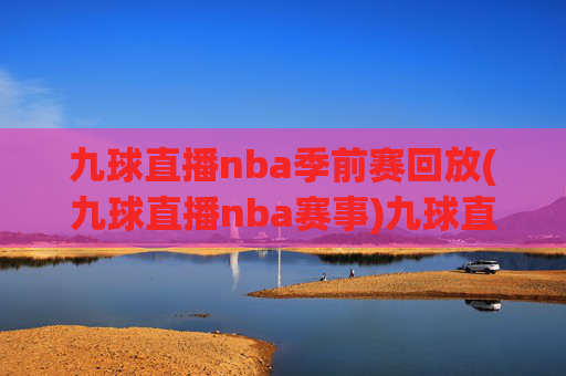 九球直播nba季前赛回放(九球直播nba赛事)九球直播NBA季前赛回放