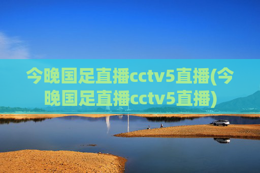 今晚国足直播cctv5直播(今晚国足直播cctv5直播)