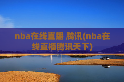 nba在线直播 腾讯(nba在线直播腾讯天下)
