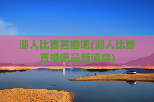 湖人比赛直播吧(湖人比赛直播吧最新消息)