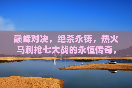 巅峰对决,绝杀永铸,热火马刺抢七大战的永恒传奇,巅峰对决绝杀永铸,热火马刺抢七永恒传奇