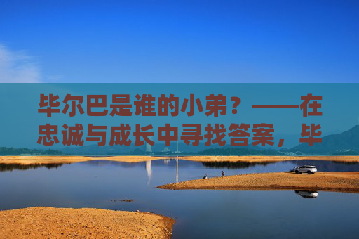 毕尔巴是谁的小弟？——在忠诚与成长中寻找答案，毕尔巴是谁的小弟？——忠诚与成长的答案