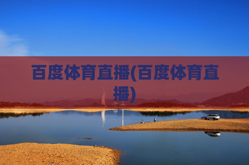 百度体育直播(百度体育直播)