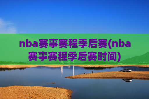 nba赛事赛程季后赛(nba赛事赛程季后赛时间)