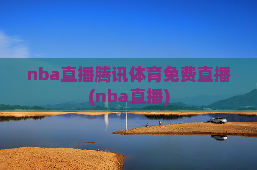 nba直播腾讯体育免费直播(nba直播)