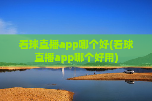看球直播app哪个好(看球直播app哪个好用)
