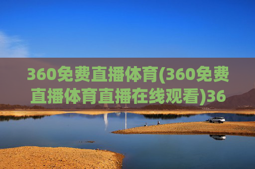 360免费直播体育(360免费直播体育直播在线观看)360免费体育直播在线观看