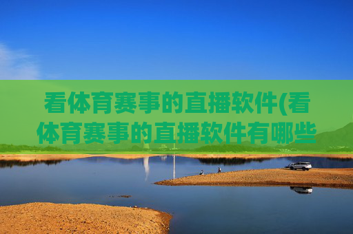 看体育赛事的直播软件(看体育赛事的直播软件有哪些)